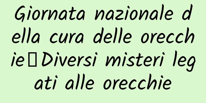 Giornata nazionale della cura delle orecchie丨Diversi misteri legati alle orecchie
