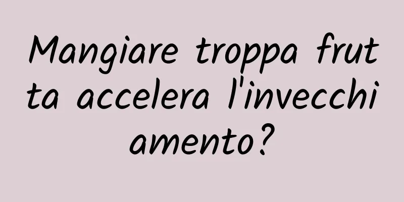 Mangiare troppa frutta accelera l'invecchiamento?