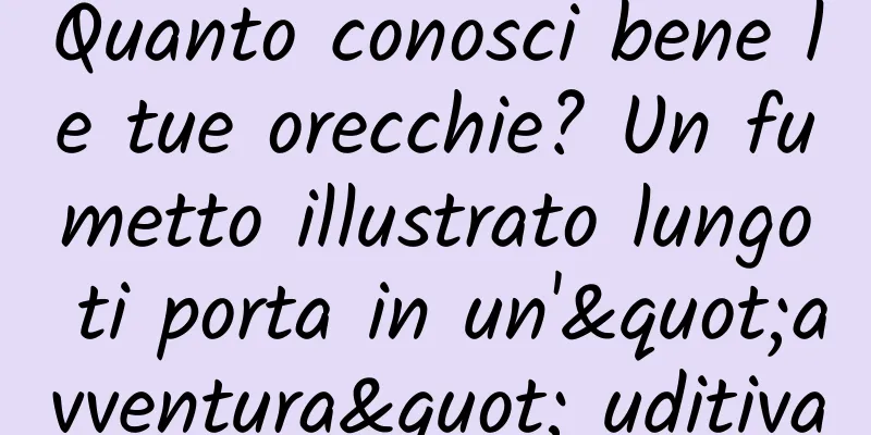 Quanto conosci bene le tue orecchie? Un fumetto illustrato lungo ti porta in un'"avventura" uditiva