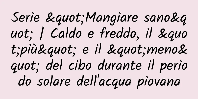 Serie "Mangiare sano" | Caldo e freddo, il "più" e il "meno" del cibo durante il periodo solare dell'acqua piovana