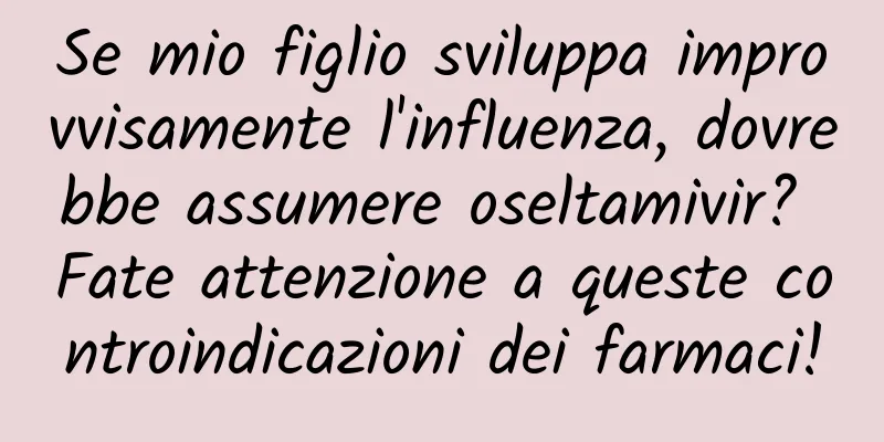 Se mio figlio sviluppa improvvisamente l'influenza, dovrebbe assumere oseltamivir? Fate attenzione a queste controindicazioni dei farmaci!
