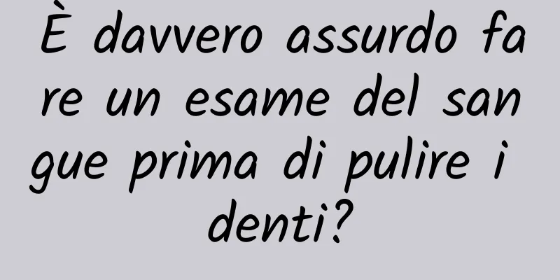 È davvero assurdo fare un esame del sangue prima di pulire i denti?