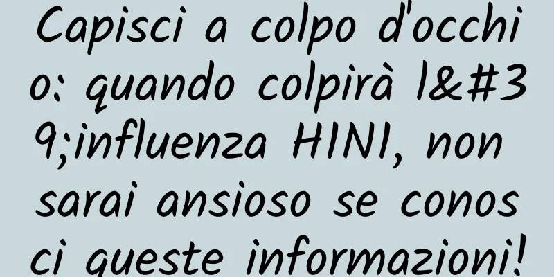 Capisci a colpo d'occhio: quando colpirà l'influenza H1N1, non sarai ansioso se conosci queste informazioni!