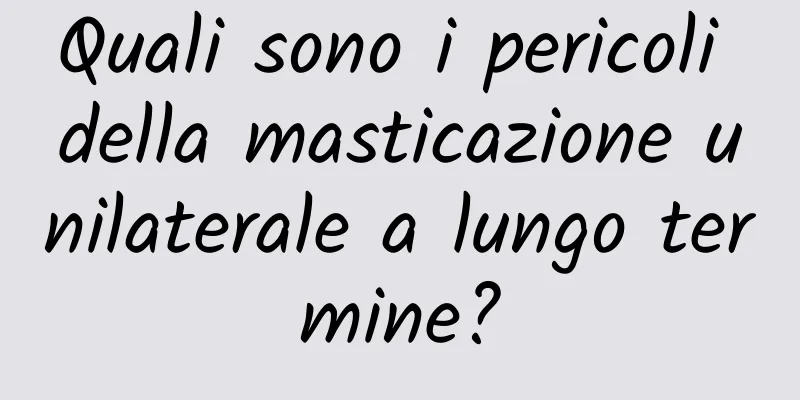 Quali sono i pericoli della masticazione unilaterale a lungo termine?