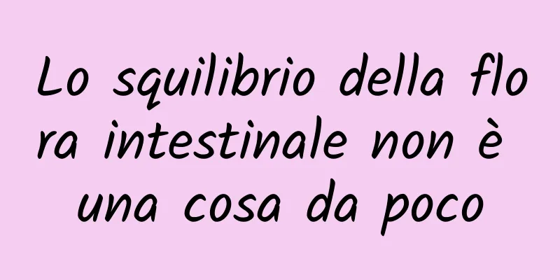 Lo squilibrio della flora intestinale non è una cosa da poco