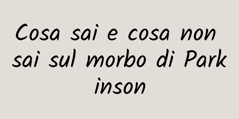 Cosa sai e cosa non sai sul morbo di Parkinson