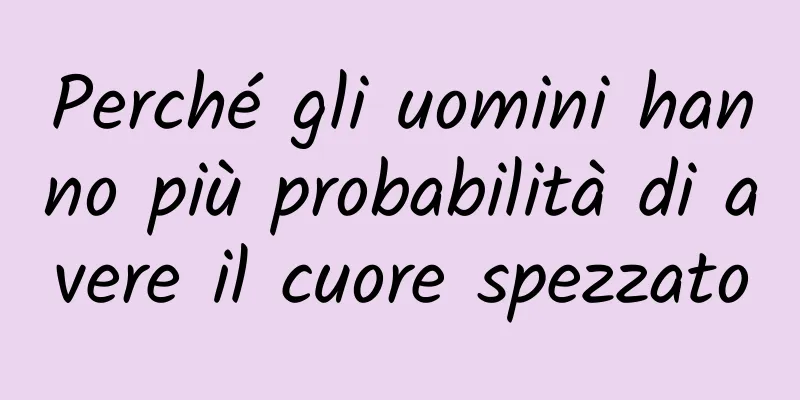 Perché gli uomini hanno più probabilità di avere il cuore spezzato