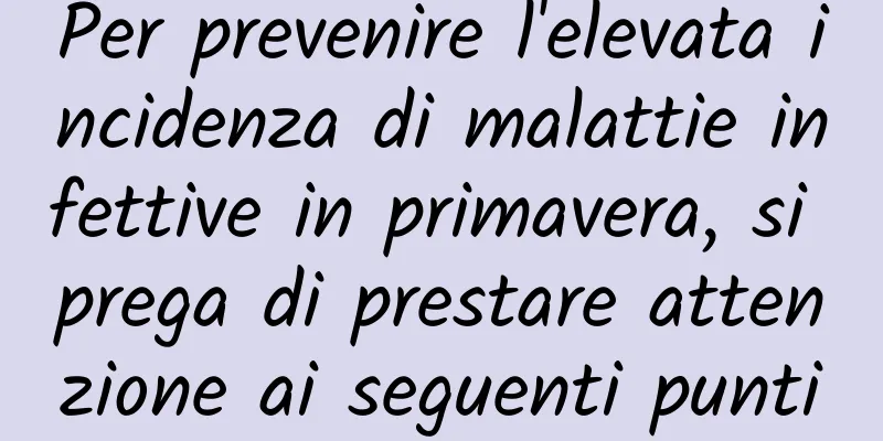 Per prevenire l'elevata incidenza di malattie infettive in primavera, si prega di prestare attenzione ai seguenti punti
