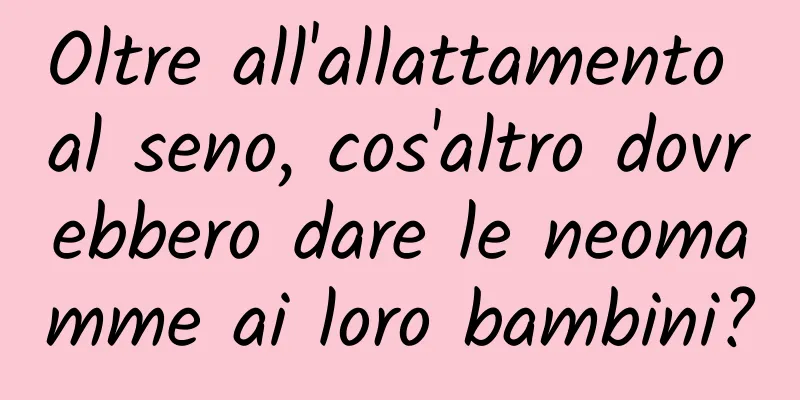 Oltre all'allattamento al seno, cos'altro dovrebbero dare le neomamme ai loro bambini?