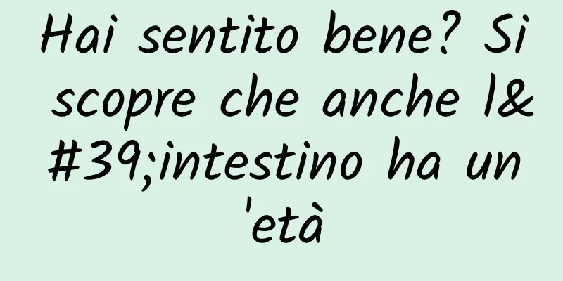 Hai sentito bene? Si scopre che anche l'intestino ha un'età