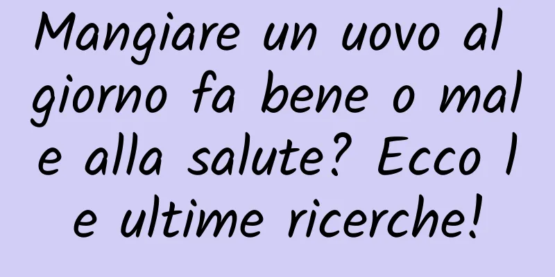 Mangiare un uovo al giorno fa bene o male alla salute? Ecco le ultime ricerche!