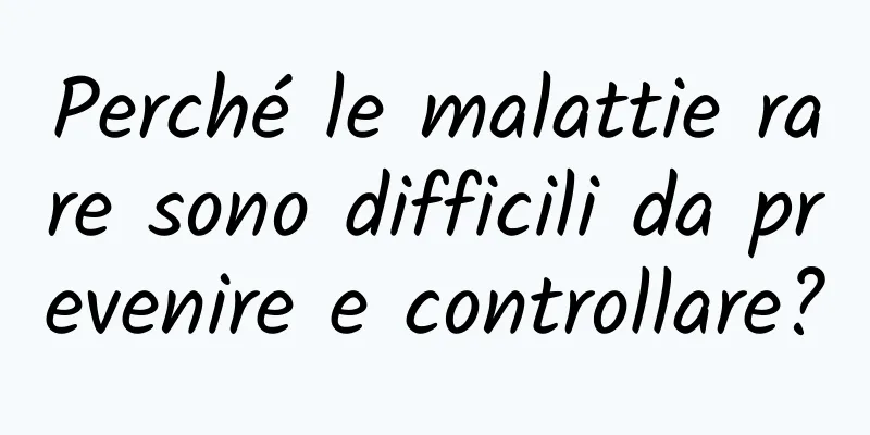 Perché le malattie rare sono difficili da prevenire e controllare?
