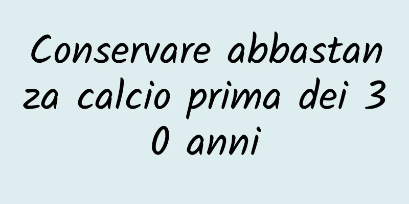 Conservare abbastanza calcio prima dei 30 anni