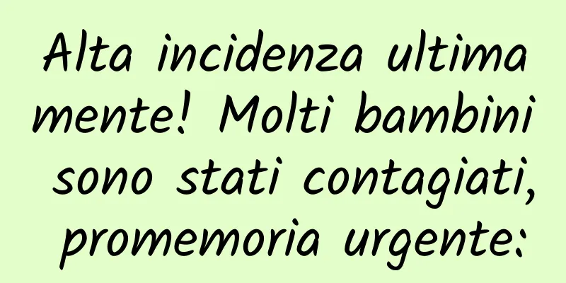 Alta incidenza ultimamente! Molti bambini sono stati contagiati, promemoria urgente: