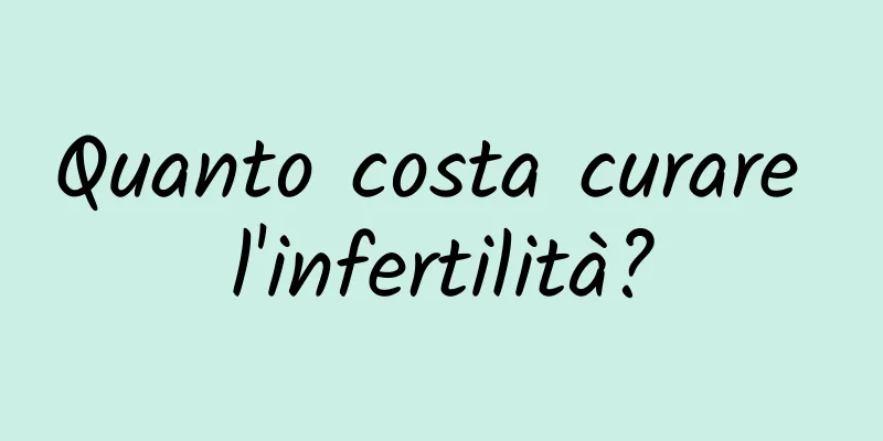 Quanto costa curare l'infertilità?
