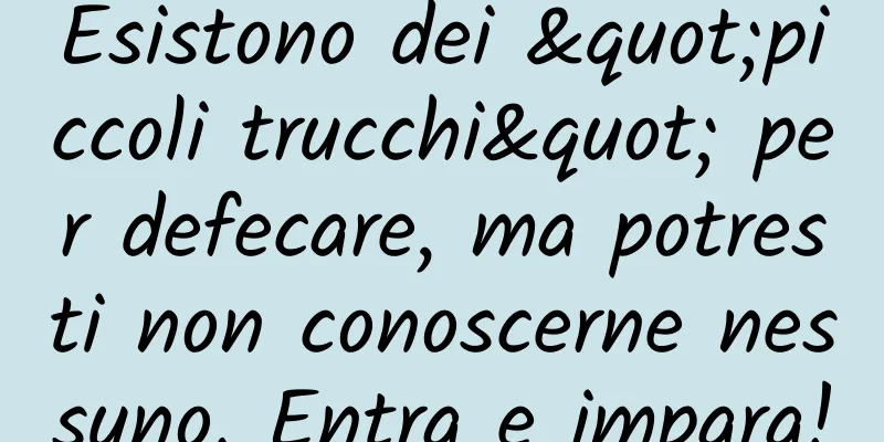 Esistono dei "piccoli trucchi" per defecare, ma potresti non conoscerne nessuno. Entra e impara!
