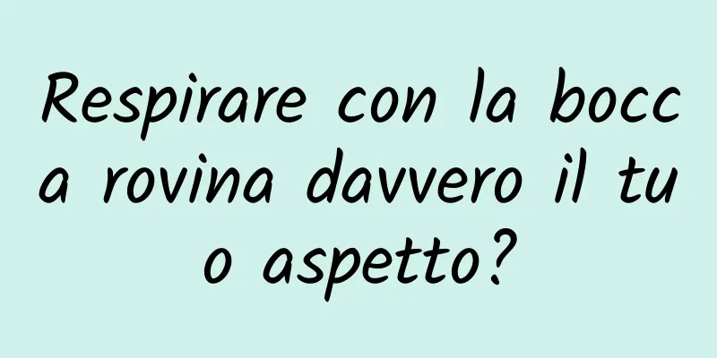 Respirare con la bocca rovina davvero il tuo aspetto?