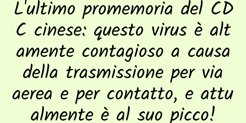 L'ultimo promemoria del CDC cinese: questo virus è altamente contagioso a causa della trasmissione per via aerea e per contatto, e attualmente è al suo picco!