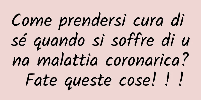 Come prendersi cura di sé quando si soffre di una malattia coronarica? Fate queste cose! ! !