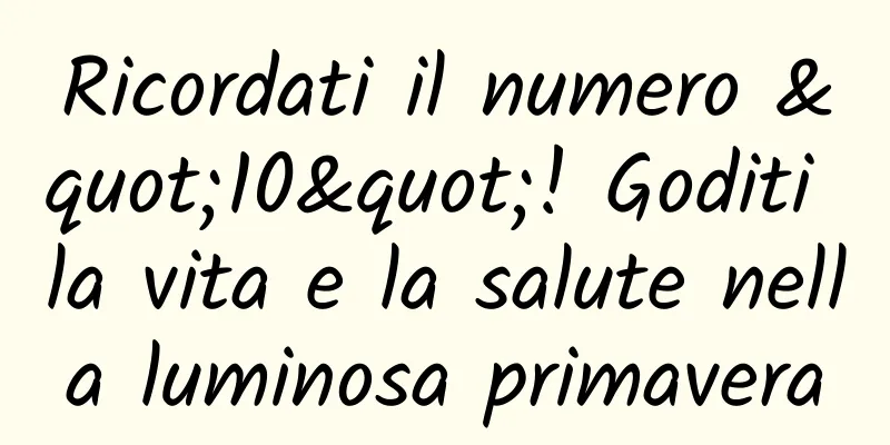 Ricordati il ​​numero "10"! Goditi la vita e la salute nella luminosa primavera