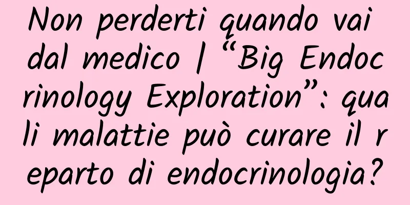 Non perderti quando vai dal medico | “Big Endocrinology Exploration”: quali malattie può curare il reparto di endocrinologia?