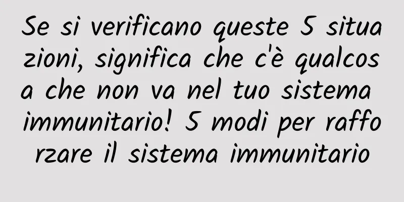 Se si verificano queste 5 situazioni, significa che c'è qualcosa che non va nel tuo sistema immunitario! 5 modi per rafforzare il sistema immunitario