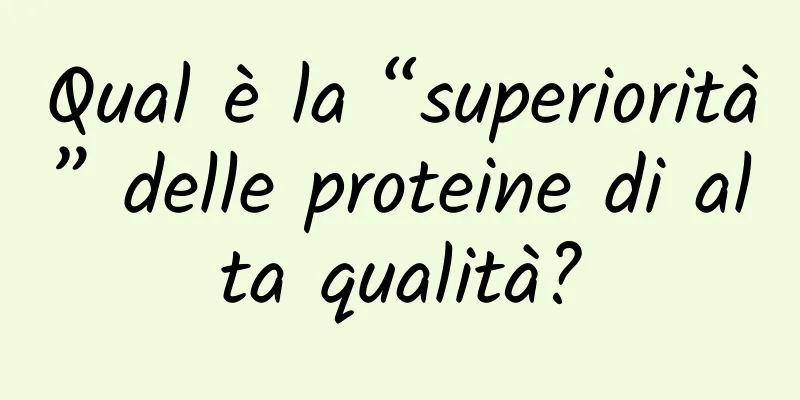 Qual è la “superiorità” delle proteine ​​di alta qualità?