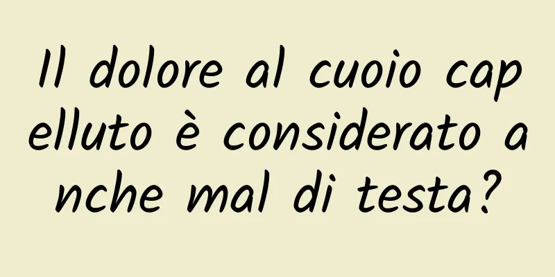 Il dolore al cuoio capelluto è considerato anche mal di testa?