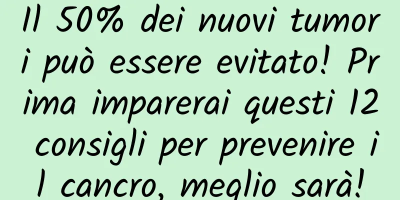Il 50% dei nuovi tumori può essere evitato! Prima imparerai questi 12 consigli per prevenire il cancro, meglio sarà!