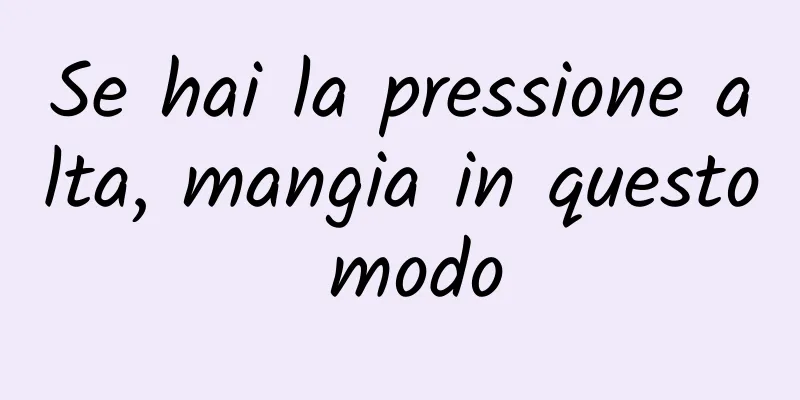 Se hai la pressione alta, mangia in questo modo
