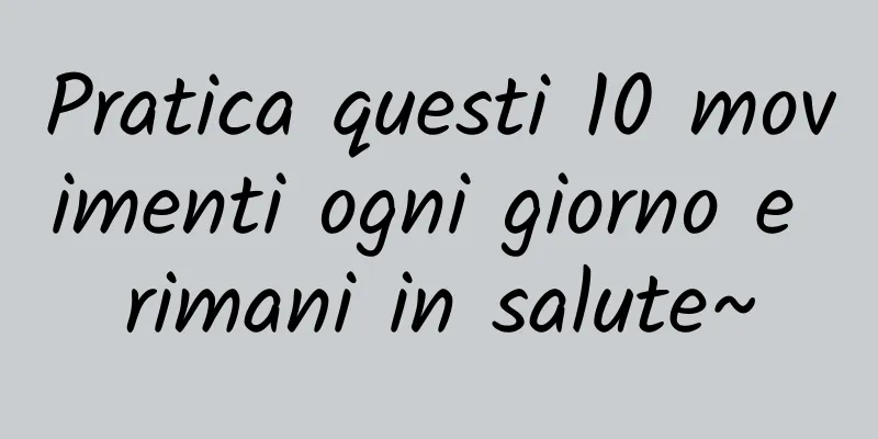 Pratica questi 10 movimenti ogni giorno e rimani in salute~