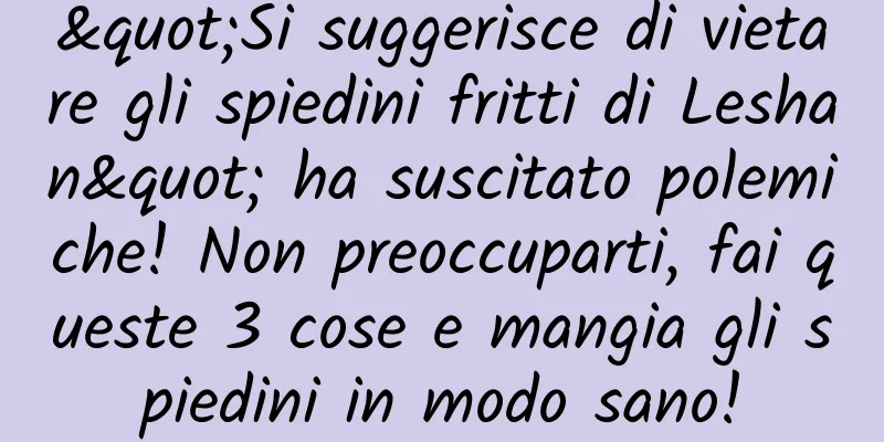 "Si suggerisce di vietare gli spiedini fritti di Leshan" ha suscitato polemiche! Non preoccuparti, fai queste 3 cose e mangia gli spiedini in modo sano!