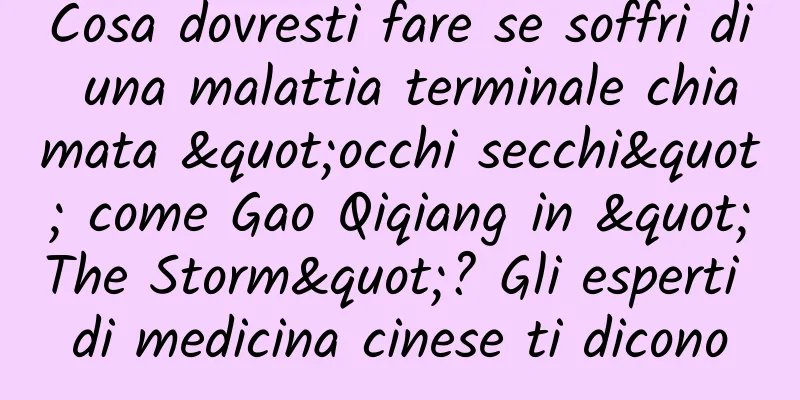 Cosa dovresti fare se soffri di una malattia terminale chiamata "occhi secchi" come Gao Qiqiang in "The Storm"? Gli esperti di medicina cinese ti dicono