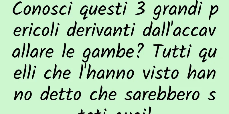 Conosci questi 3 grandi pericoli derivanti dall'accavallare le gambe? Tutti quelli che l'hanno visto hanno detto che sarebbero stati guai!