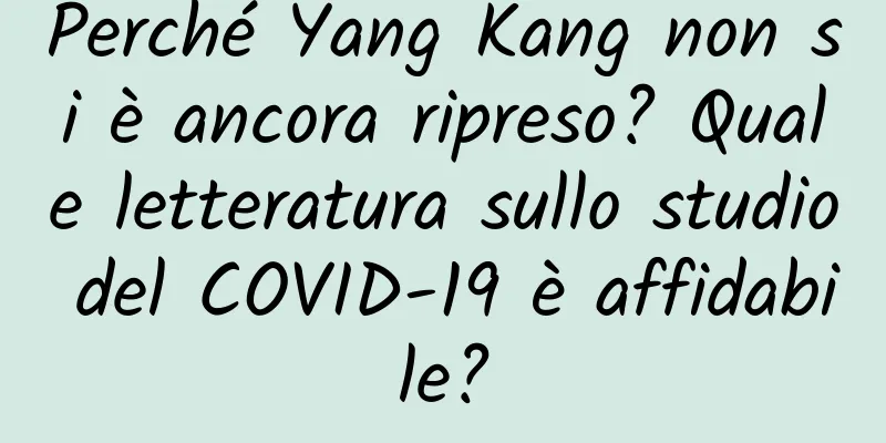 Perché Yang Kang non si è ancora ripreso? Quale letteratura sullo studio del COVID-19 è affidabile?