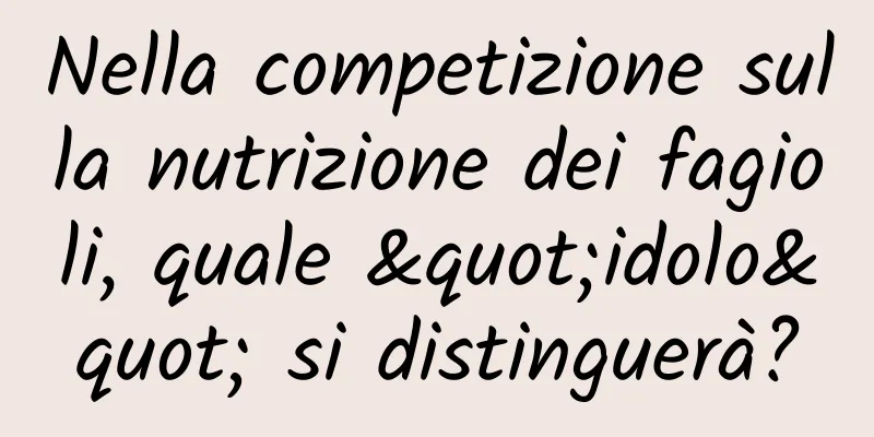 Nella competizione sulla nutrizione dei fagioli, quale "idolo" si distinguerà?