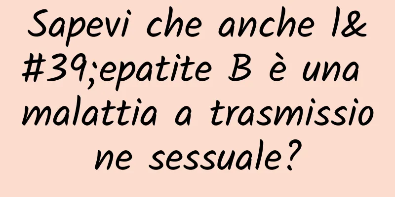 Sapevi che anche l'epatite B è una malattia a trasmissione sessuale?