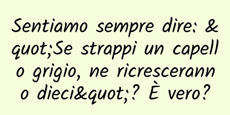 Sentiamo sempre dire: "Se strappi un capello grigio, ne ricresceranno dieci"? È vero?