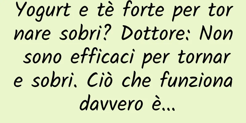 Yogurt e tè forte per tornare sobri? Dottore: Non sono efficaci per tornare sobri. Ciò che funziona davvero è...