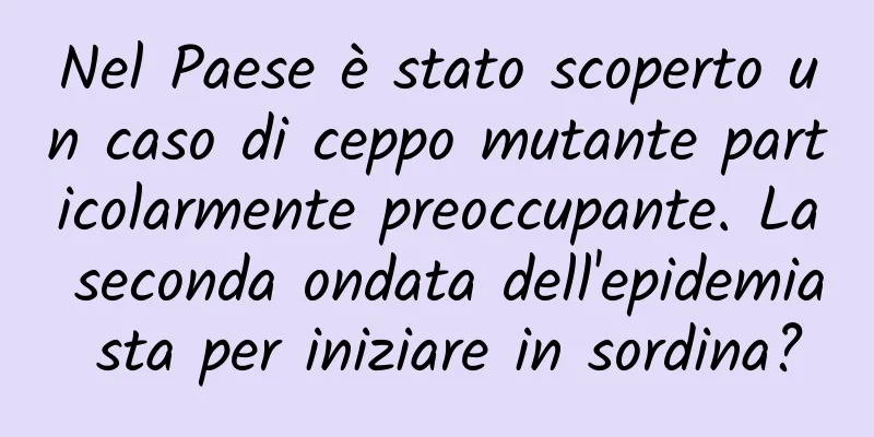 Nel Paese è stato scoperto un caso di ceppo mutante particolarmente preoccupante. La seconda ondata dell'epidemia sta per iniziare in sordina?