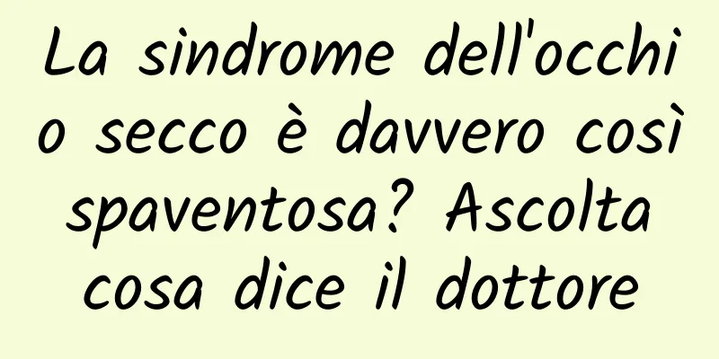 La sindrome dell'occhio secco è davvero così spaventosa? Ascolta cosa dice il dottore