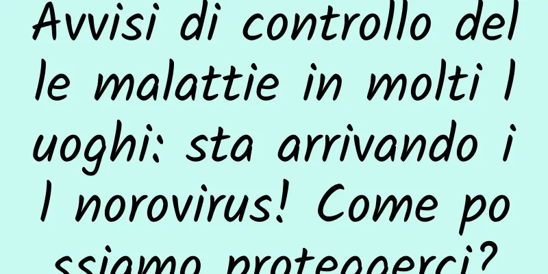 Avvisi di controllo delle malattie in molti luoghi: sta arrivando il norovirus! Come possiamo proteggerci?