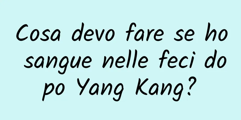 Cosa devo fare se ho sangue nelle feci dopo Yang Kang?