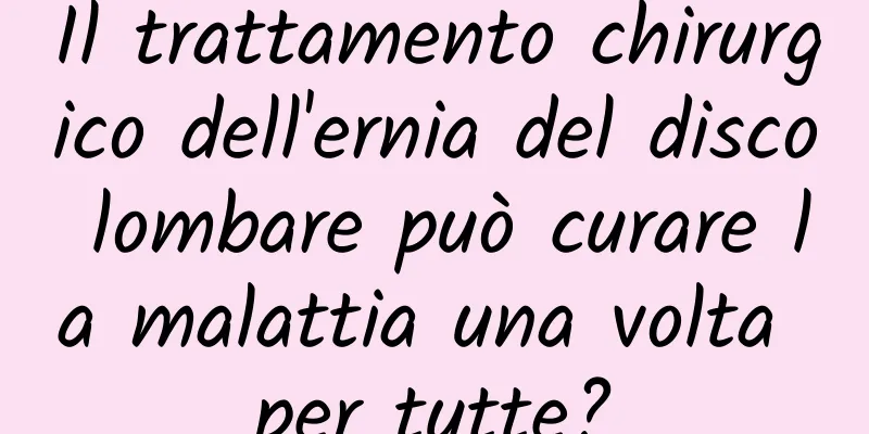 Il trattamento chirurgico dell'ernia del disco lombare può curare la malattia una volta per tutte?