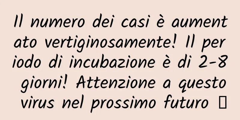 Il numero dei casi è aumentato vertiginosamente! Il periodo di incubazione è di 2-8 giorni! Attenzione a questo virus nel prossimo futuro →