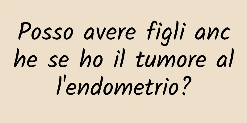 Posso avere figli anche se ho il tumore all'endometrio?