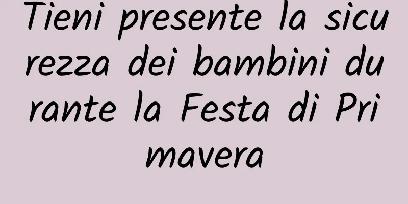 Tieni presente la sicurezza dei bambini durante la Festa di Primavera