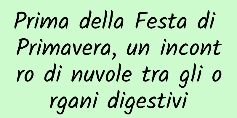 Prima della Festa di Primavera, un incontro di nuvole tra gli organi digestivi