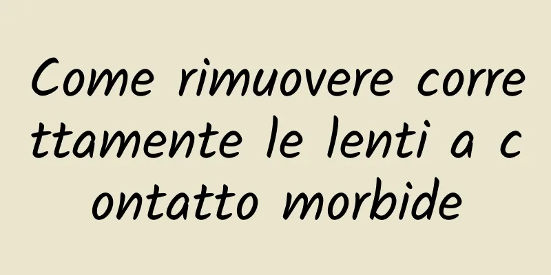 Come rimuovere correttamente le lenti a contatto morbide