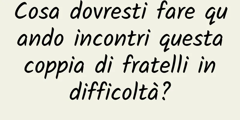 Cosa dovresti fare quando incontri questa coppia di fratelli in difficoltà?